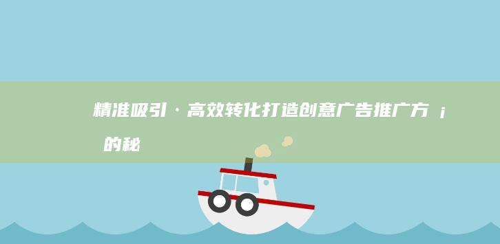 精准吸引·高效转化：打造创意广告推广方案的秘诀