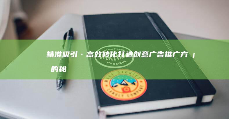 精准吸引·高效转化：打造创意广告推广方案的秘诀